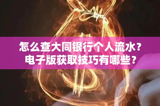 怎么查大同银行个人流水?电子版获取技巧有哪些?