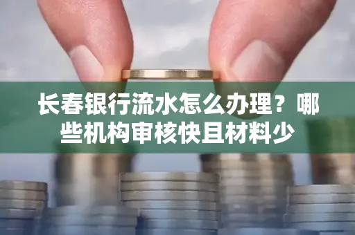 长春银行流水怎么办理？哪些机构审核快且材料少